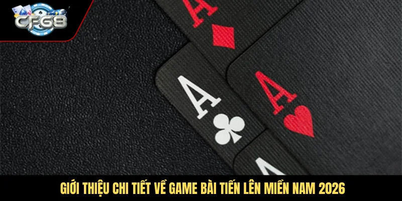Giới thiệu chi tiết về game bài tiến lên miền Nam 2026