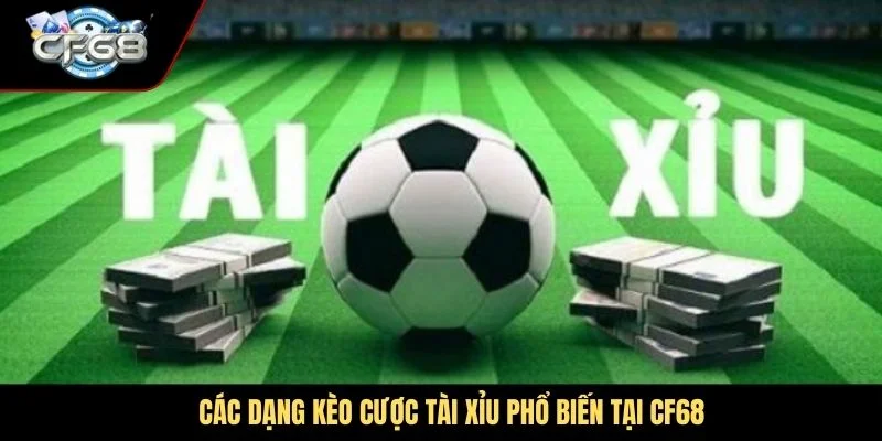 Các dạng kèo cược Tài Xỉu phổ biến tại CF68