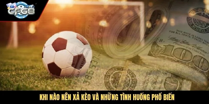 Khi nào nên xả kèo và những tình huống phổ biến